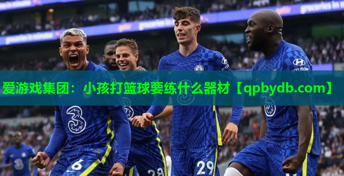 爱游戏集团：小孩打篮球要练什么器材