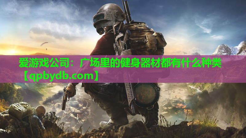 爱游戏公司：广场里的健身器材都有什么种类