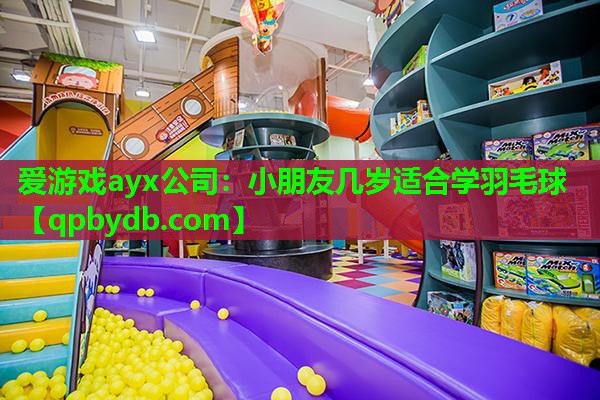 爱游戏ayx公司：小朋友几岁适合学羽毛球