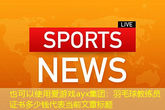 爱游戏ayx集团：羽毛球教练员证书多少钱