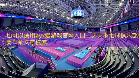 ayx爱游戏官网入口：天天羽毛球俱乐部