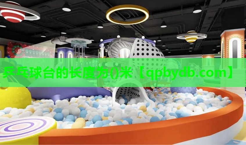 乒乓球台的长度为()米 乒乓球台的长度为()米