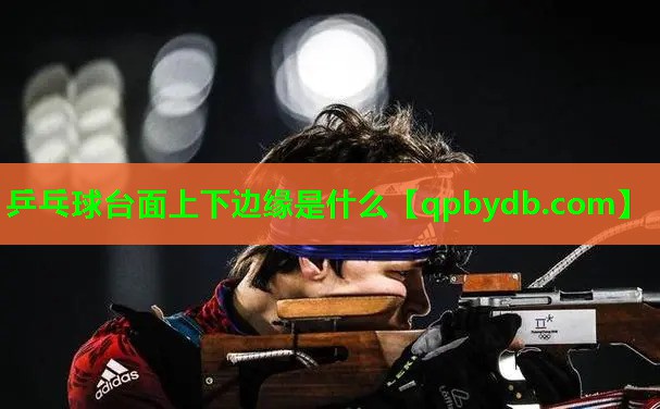乒乓球台面上下边缘是什么 乒乓球台面上下边缘是什么