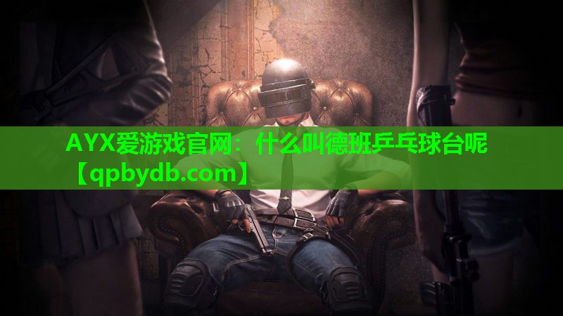 什么叫德班乒乓球台呢 什么叫德班乒乓球台呢