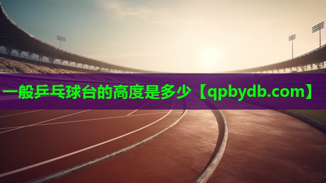 一般乒乓球台的高度是多少 一般乒乓球台的高度是多少