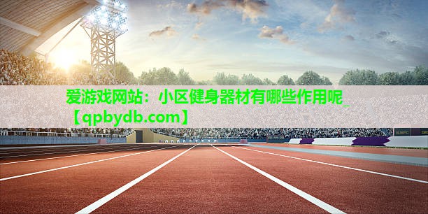 小区健身器材有哪些作用呢_ 小区健身器材有哪些作用呢_
