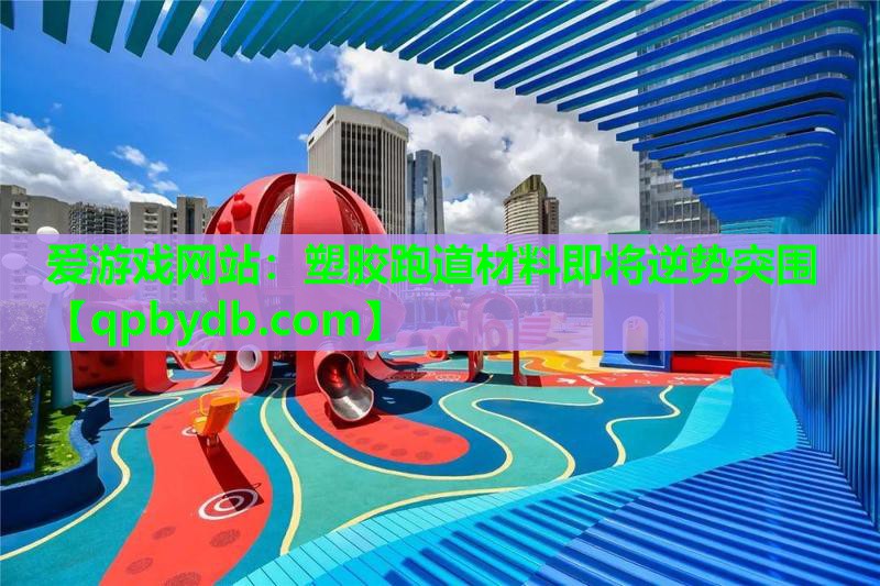 塑胶跑道材料即将逆势突围 塑胶跑道材料即将逆势突围