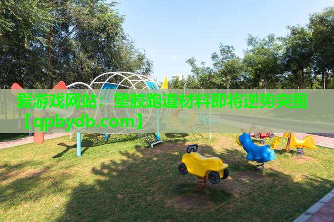 塑胶跑道材料即将逆势突围 塑胶跑道材料即将逆势突围