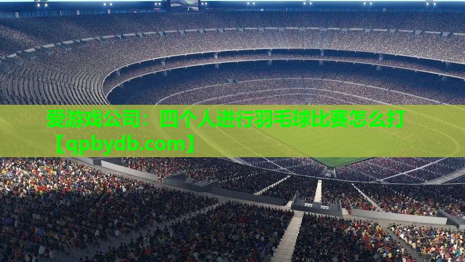 四个人进行羽毛球比赛怎么打 四个人进行羽毛球比赛怎么打
