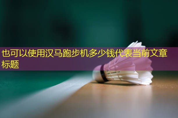 汉马跑步机多少钱 汉马跑步机多少钱