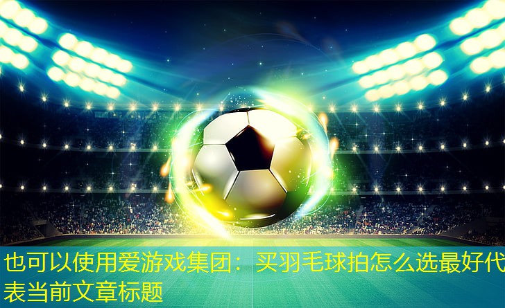 买羽毛球拍怎么选最好 买羽毛球拍怎么选最好